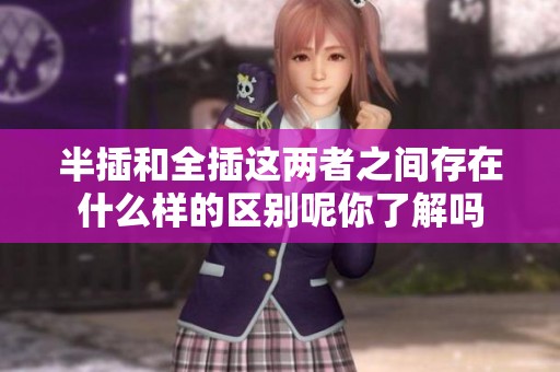 半插和全插这两者之间存在什么样的区别呢你了解吗