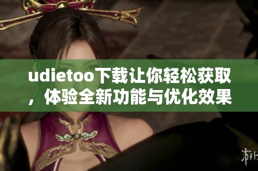 udietoo下载让你轻松获取，体验全新功能与优化效果！