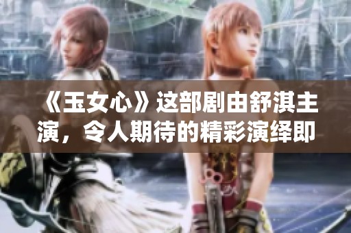 《玉女心》这部剧由舒淇主演，令人期待的精彩演绎即将揭晓