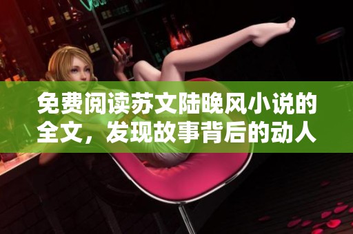 免费阅读苏文陆晚风小说的全文，发现故事背后的动人情感与精彩情节