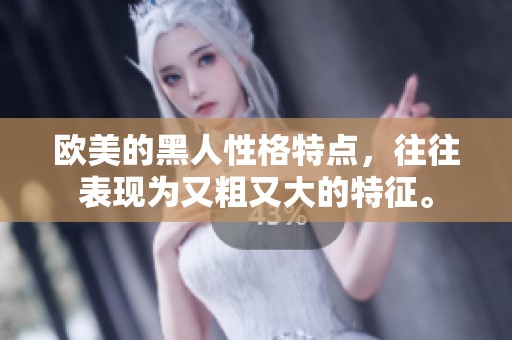 欧美的黑人性格特点，往往表现为又粗又大的特征。