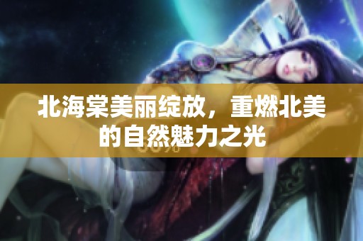 北海棠美丽绽放，重燃北美的自然魅力之光