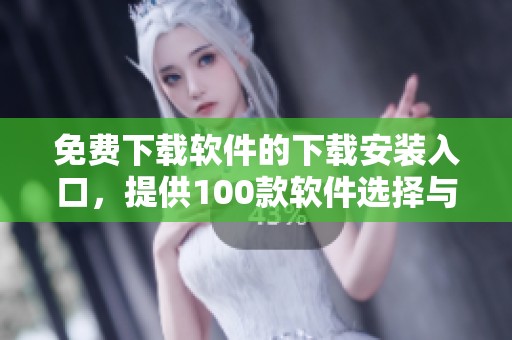 免费下载软件的下载安装入口，提供100款软件选择与体验