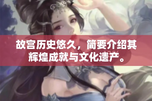 故宫历史悠久，简要介绍其辉煌成就与文化遗产。