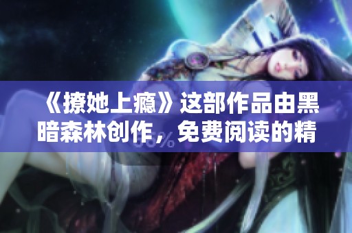《撩她上瘾》这部作品由黑暗森林创作，免费阅读的精彩内容等你来发现