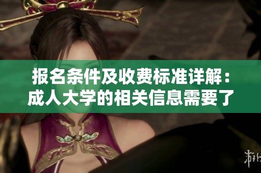 报名条件及收费标准详解：**大学的相关信息需要了解的内容