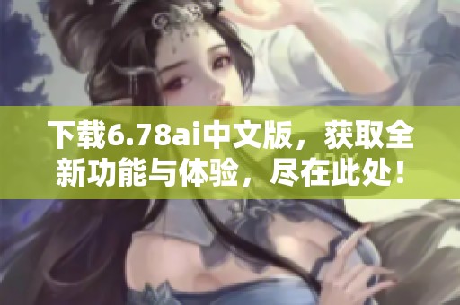 下载6.78ai中文版，获取全新功能与体验，尽在此处！