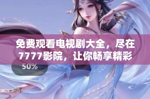 免费观看电视剧大全，尽在7777影院，让你畅享精彩影视盛宴