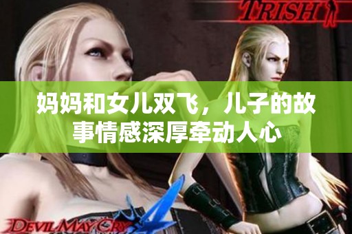 妈妈和女儿双飞，儿子的故事情感深厚牵动人心