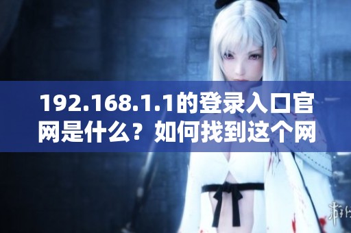 192.168.1.1的登录入口官网是什么？如何找到这个网址的方法。