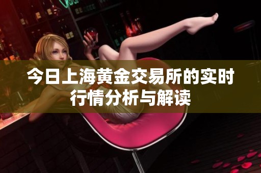 今日上海黄金交易所的实时行情分析与解读