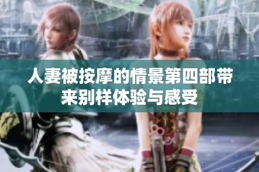 人妻被按摩的情景第四部带来别样体验与感受