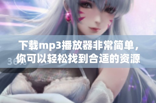 下载mp3播放器非常简单，你可以轻松找到合适的资源进行下载