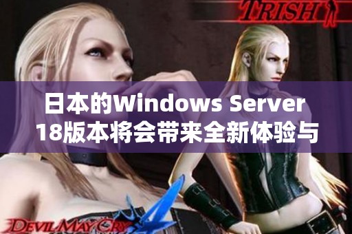 日本的Windows Server 18版本将会带来全新体验与功能升级