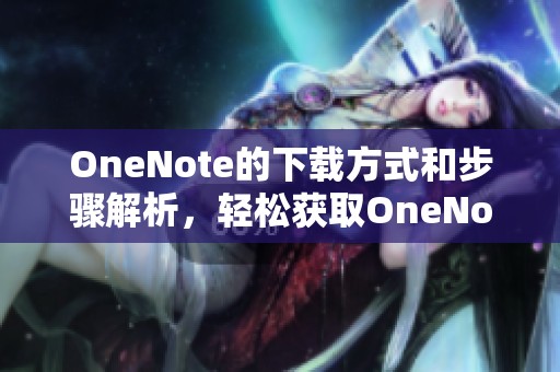 OneNote的下载方式和步骤解析，轻松获取OneNote的使用体验