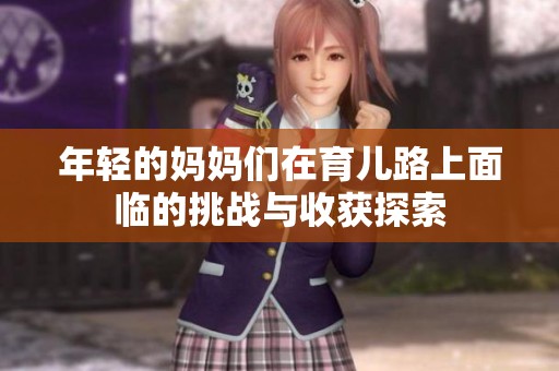 年轻的妈妈们在育儿路上面临的挑战与收获探索