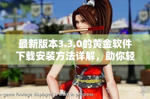 最新版本3.3.0的黄金软件下载安装方法详解，助你轻松获取资源