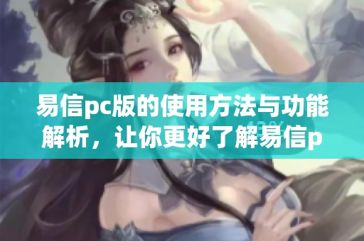 易信pc版的使用方法与功能解析，让你更好了解易信pc版