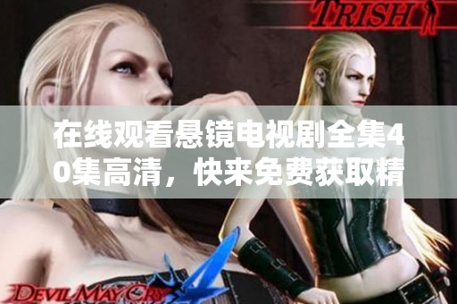 在线观看悬镜电视剧全集40集高清，快来免费获取精彩内容吧！