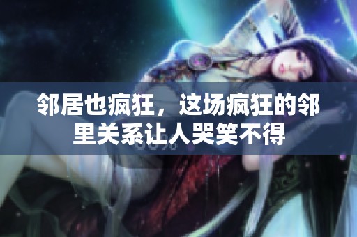 邻居也疯狂，这场疯狂的邻里关系让人哭笑不得