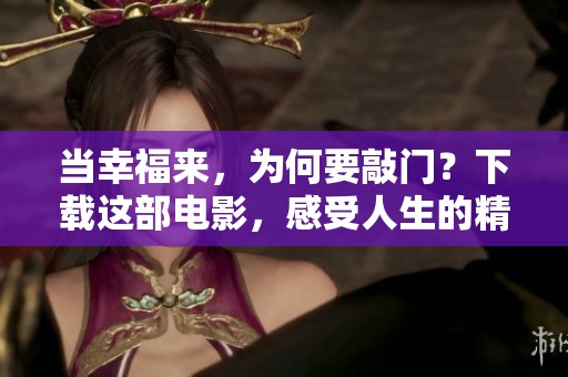 当幸福来，为何要敲门？下载这部电影，感受人生的精彩与挑战
