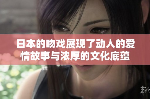 日本的吻戏展现了动人的爱情故事与浓厚的文化底蕴