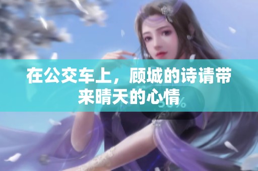 在公交车上，顾城的诗请带来晴天的心情