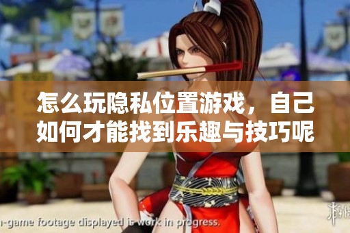 怎么玩隐私位置游戏，自己如何才能找到乐趣与技巧呢