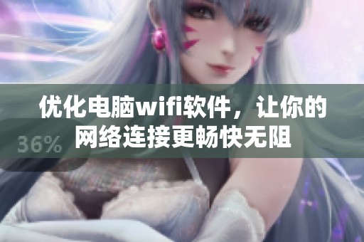 优化电脑wifi软件，让你的网络连接更畅快无阻