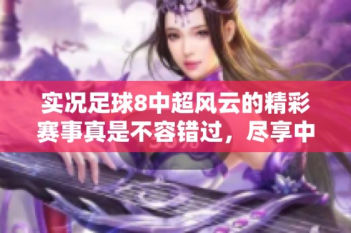 实况足球8中超风云的精彩赛事真是不容错过，尽享中超风云尽在实况足球8中。