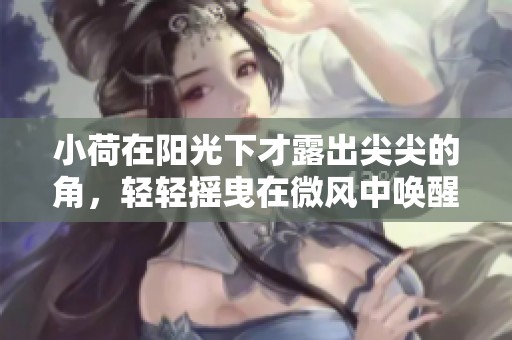 小荷在阳光下才露出尖尖的角，轻轻摇曳在微风中唤醒了春天。