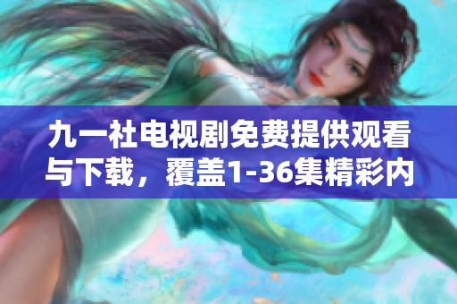 九一社电视剧免费提供观看与下载，覆盖1-36集精彩内容