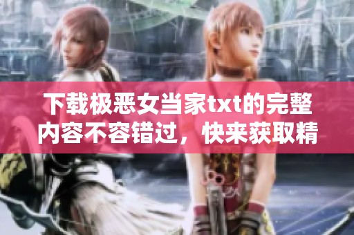 下载极恶女当家txt的完整内容不容错过，快来获取精彩章节吧！