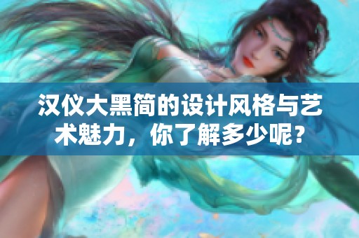 汉仪大黑简的设计风格与艺术魅力，你了解多少呢？