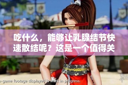 吃什么，能够让乳腺结节快速散结呢？这是一个值得关注的问题。