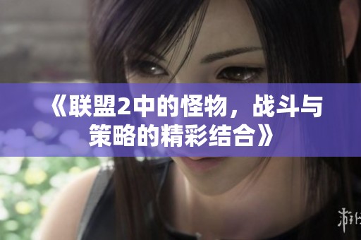 《联盟2中的怪物，战斗与策略的精彩结合》