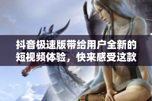 抖音极速版带给用户全新的短视频体验，快来感受这款热门应用的魅力吧！