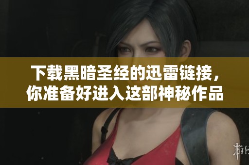 下载黑暗圣经的迅雷链接，你准备好进入这部神秘作品了吗