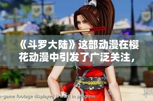 《斗罗大陆》这部动漫在樱花动漫中引发了广泛关注，让人沉浸其中。
