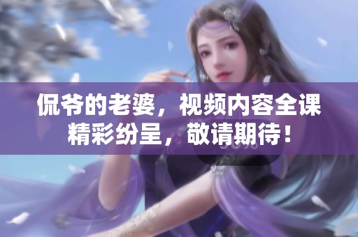 侃爷的老婆，视频内容全课精彩纷呈，敬请期待！