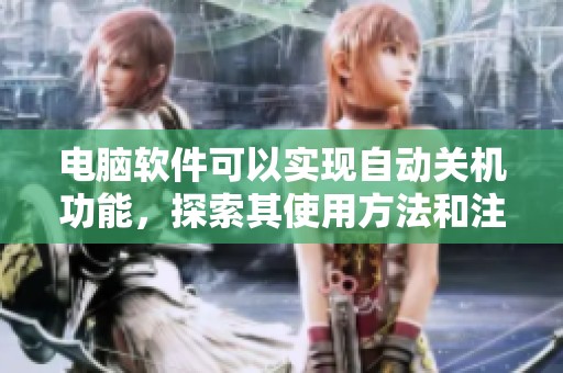 电脑软件可以实现自动关机功能，探索其使用方法和注意事项
