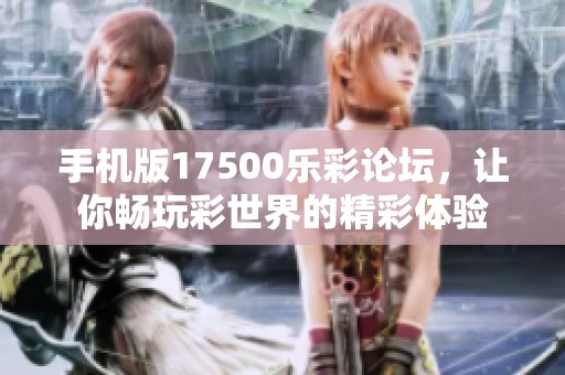 手机版17500乐彩论坛，让你畅玩彩世界的精彩体验