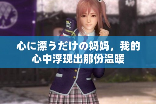 心に漂うだけの妈妈，我的心中浮现出那份温暖