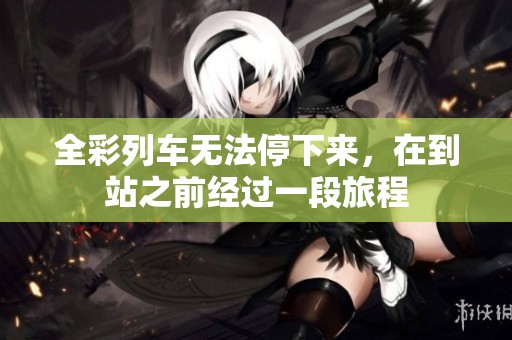 全彩列车无法停下来，在到站之前经过一段旅程