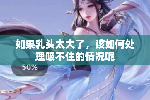 如果乳头太大了，该如何处理吸不住的情况呢
