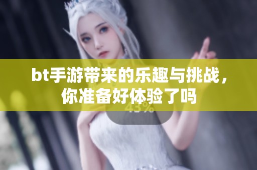 bt手游带来的乐趣与挑战，你准备好体验了吗