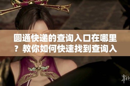 圆通快递的查询入口在哪里？教你如何快速找到查询入口。