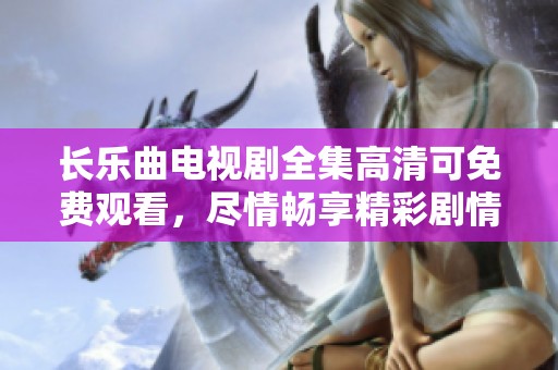 长乐曲电视剧全集高清可免费观看，尽情畅享精彩剧情与动人故事！
