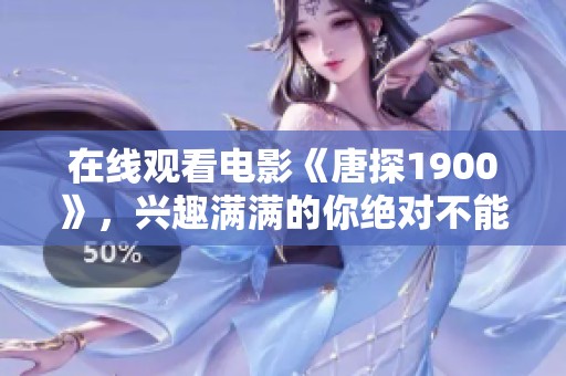 在线观看电影《唐探1900》，兴趣满满的你绝对不能错过！