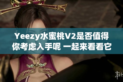 Yeezy水蜜桃V2是否值得你考虑入手呢 一起来看看它的魅力与价值吧